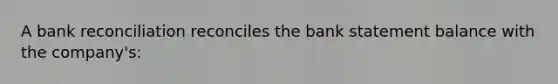 A bank reconciliation reconciles the bank statement balance with the company's: