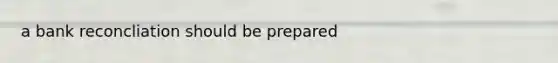 a bank reconcliation should be prepared