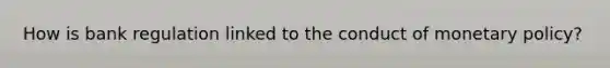 How is bank regulation linked to the conduct of monetary policy?