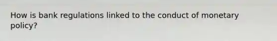How is bank regulations linked to the conduct of monetary policy?