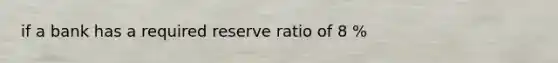 if a bank has a required reserve ratio of 8 %