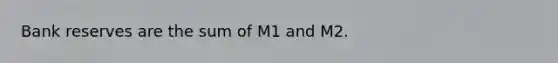 Bank reserves are the sum of M1 and M2.