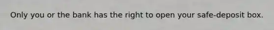Only you or the bank has the right to open your safe-deposit box.