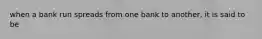 when a bank run spreads from one bank to another, it is said to be