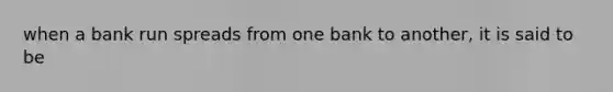 when a bank run spreads from one bank to another, it is said to be