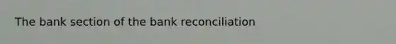 The bank section of the <a href='https://www.questionai.com/knowledge/kZ6GRlcQH1-bank-reconciliation' class='anchor-knowledge'>bank reconciliation</a>