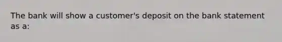 The bank will show a customer's deposit on the bank statement as a: