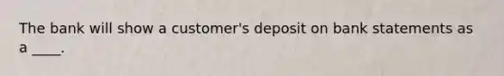 The bank will show a customer's deposit on bank statements as a ____.