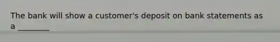 The bank will show a customer's deposit on bank statements as a ________