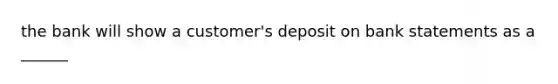 the bank will show a customer's deposit on bank statements as a ______