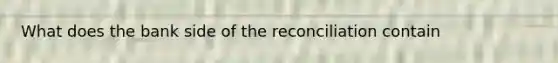 What does the bank side of the reconciliation contain