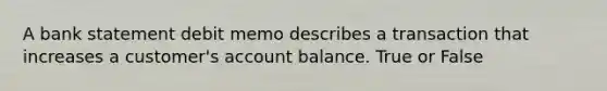 A bank statement debit memo describes a transaction that increases a customer's account balance. True or False