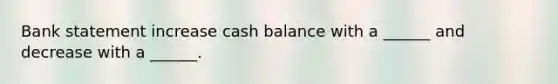 Bank statement increase cash balance with a ______ and decrease with a ______.