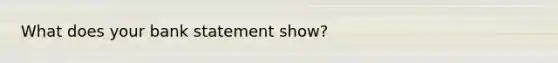 What does your bank statement show?