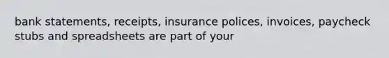 bank statements, receipts, insurance polices, invoices, paycheck stubs and spreadsheets are part of your