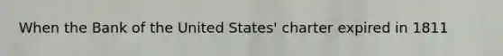 When the Bank of the United States' charter expired in 1811