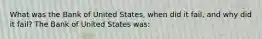 What was the Bank of United​ States, when did it​ fail, and why did it​ fail? The Bank of United States was: