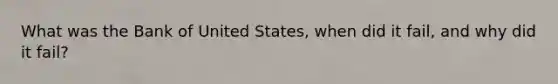 What was the Bank of United​ States, when did it​ fail, and why did it​ fail?