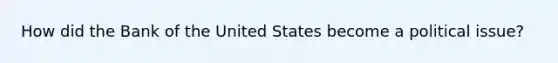 How did the Bank of the United States become a political issue?