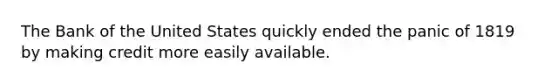 The Bank of the United States quickly ended the panic of 1819 by making credit more easily available.