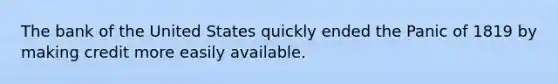 The bank of the United States quickly ended the Panic of 1819 by making credit more easily available.