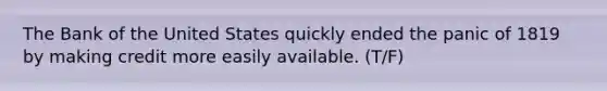 The Bank of the United States quickly ended the panic of 1819 by making credit more easily available. (T/F)