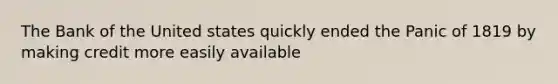 The Bank of the United states quickly ended the Panic of 1819 by making credit more easily available