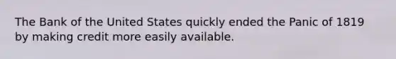 The Bank of the United States quickly ended the Panic of 1819 by making credit more easily available.