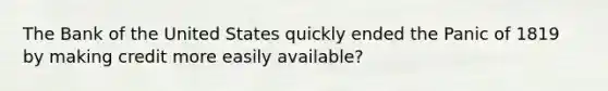 The Bank of the United States quickly ended the Panic of 1819 by making credit more easily available?