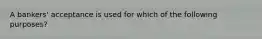 A bankers' acceptance is used for which of the following purposes?