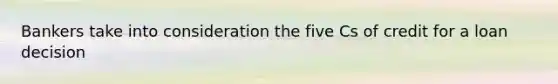 Bankers take into consideration the five Cs of credit for a loan decision