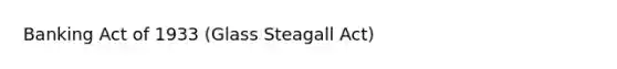 Banking Act of 1933 (Glass Steagall Act)