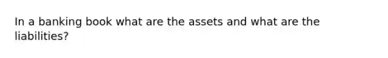 In a banking book what are the assets and what are the liabilities?