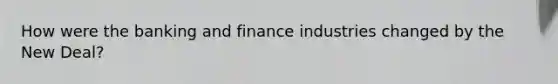 How were the banking and finance industries changed by the New Deal?