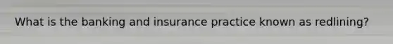 What is the banking and insurance practice known as redlining?