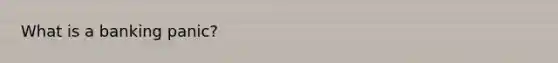 What is a banking​ panic?