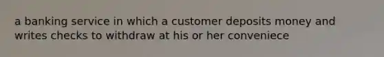 a banking service in which a customer deposits money and writes checks to withdraw at his or her conveniece