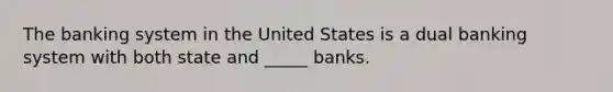 The banking system in the United States is a dual banking system with both state and _____ banks.