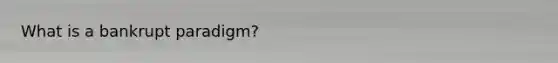 What is a bankrupt paradigm?