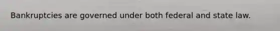 Bankruptcies are governed under both federal and state law.