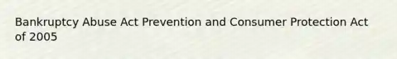 Bankruptcy Abuse Act Prevention and Consumer Protection Act of 2005