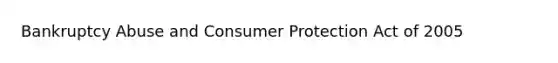 Bankruptcy Abuse and Consumer Protection Act of 2005