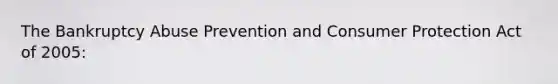 The Bankruptcy Abuse Prevention and Consumer Protection Act of 2005: