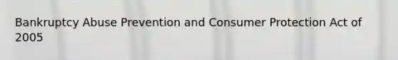 Bankruptcy Abuse Prevention and Consumer Protection Act of 2005