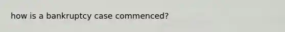 how is a bankruptcy case commenced?