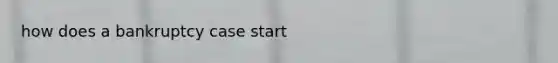 how does a bankruptcy case start
