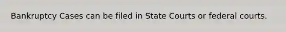 Bankruptcy Cases can be filed in State Courts or federal courts.