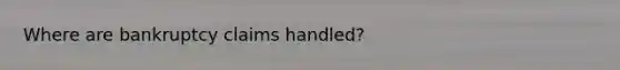 Where are bankruptcy claims handled?