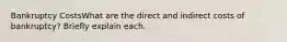 Bankruptcy CostsWhat are the direct and indirect costs of bankruptcy? Briefly explain each.