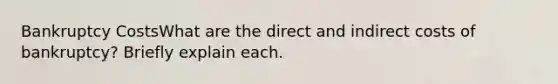 Bankruptcy CostsWhat are the direct and indirect costs of bankruptcy? Briefly explain each.